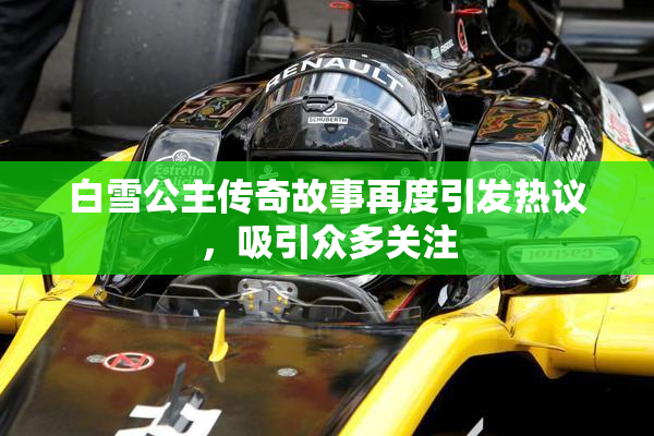 白雪公主传奇故事再度引发热议，吸引众多关注