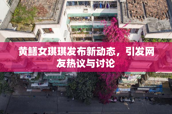 黄鳝女琪琪发布新动态，引发网友热议与讨论
