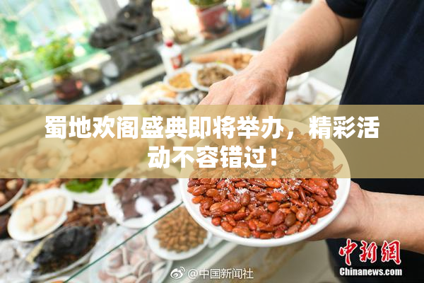 蜀地欢阁盛典即将举办，精彩活动不容错过！