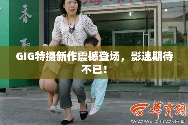 GIG特摄新作震撼登场，影迷期待不已！