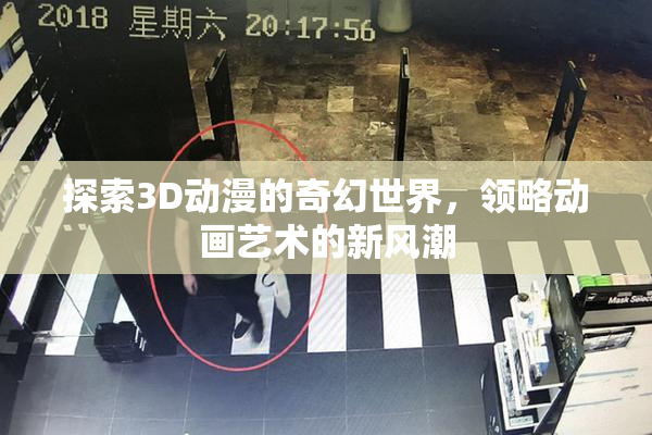 探索3D动漫的奇幻世界，领略动画艺术的新风潮