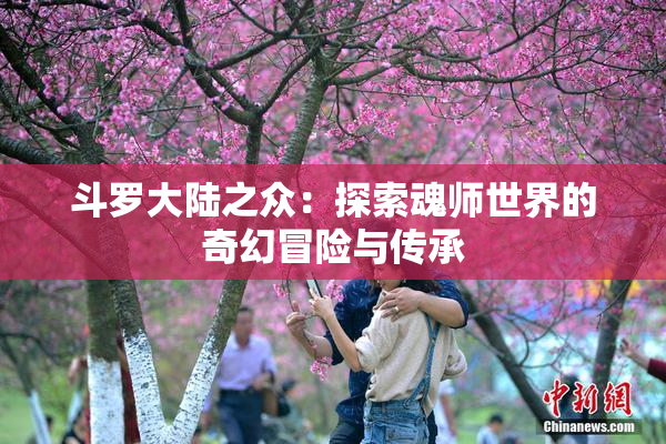 斗罗大陆之众：探索魂师世界的奇幻冒险与传承