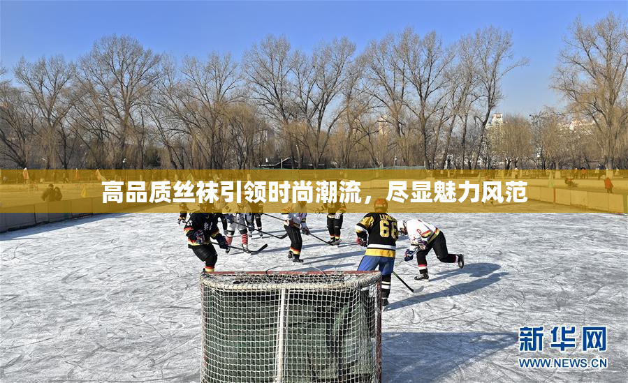 高品质丝袜引领时尚潮流，尽显魅力风范
