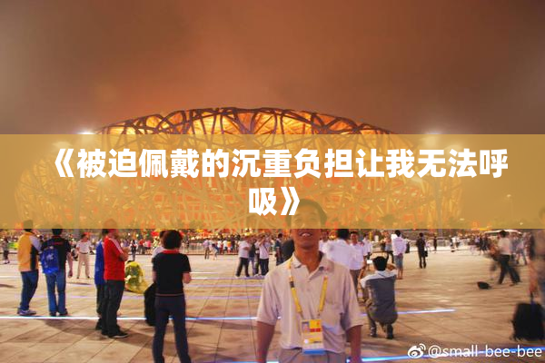 《被迫佩戴的沉重负担让我无法呼吸》
