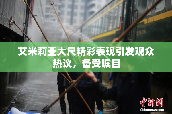 艾米莉亚大尺精彩表现引发观众热议，备受瞩目