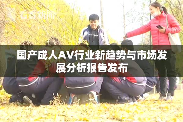 国产成人AV行业新趋势与市场发展分析报告发布