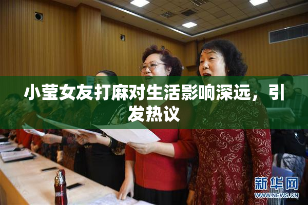 小莹女友打麻对生活影响深远，引发热议