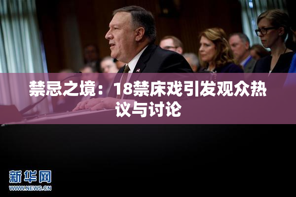 禁忌之境：18禁床戏引发观众热议与讨论