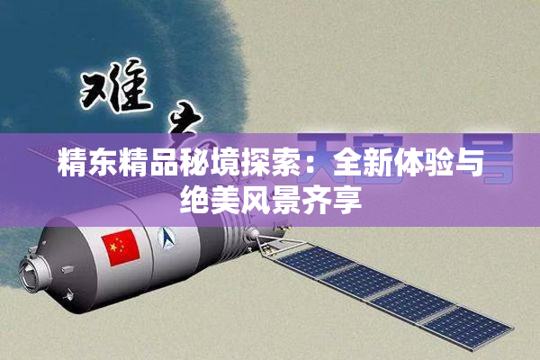 精东精品秘境探索：全新体验与绝美风景齐享