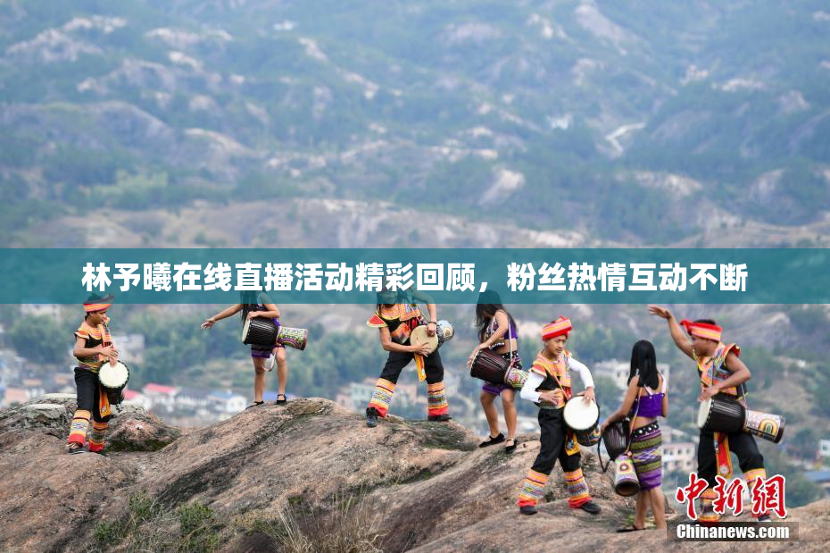 林予曦在线直播活动精彩回顾，粉丝热情互动不断