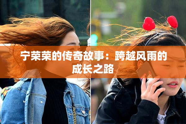宁荣荣的传奇故事：跨越风雨的成长之路