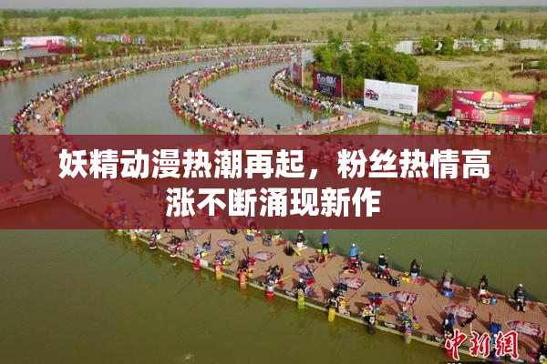 妖精动漫热潮再起，粉丝热情高涨不断涌现新作