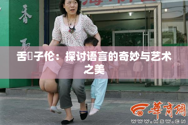 舌乚子伦：探讨语言的奇妙与艺术之美