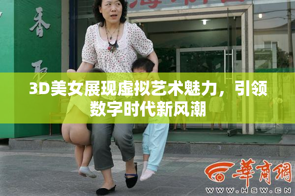 3D美女展现虚拟艺术魅力，引领数字时代新风潮