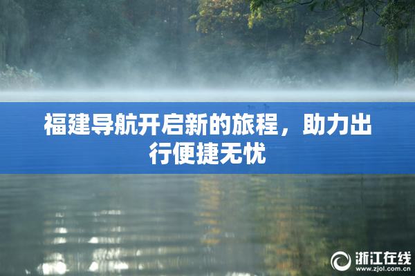 福建导航开启新的旅程，助力出行便捷无忧
