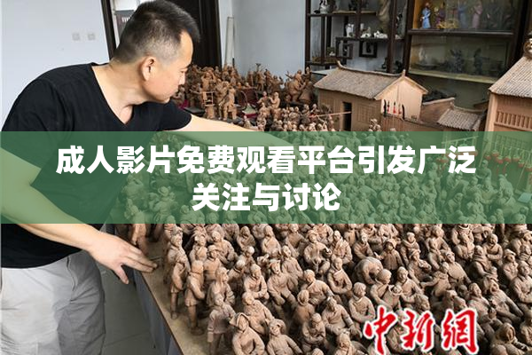 成人影片免费观看平台引发广泛关注与讨论