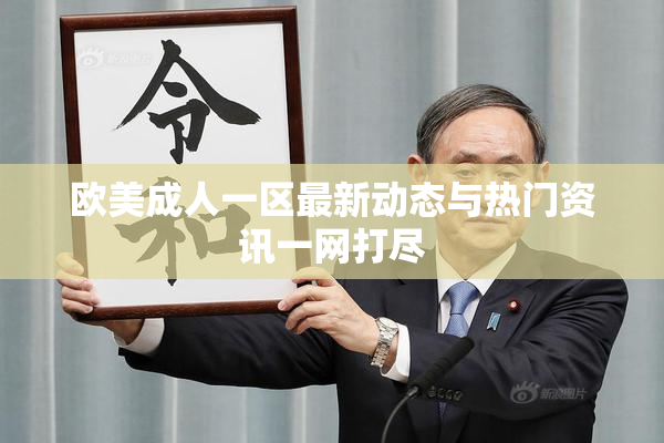 欧美成人一区最新动态与热门资讯一网打尽