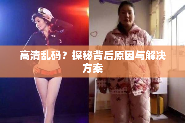 高清乱码？探秘背后原因与解决方案