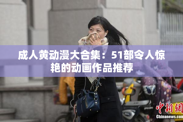 成人黄动漫大合集：51部令人惊艳的动画作品推荐