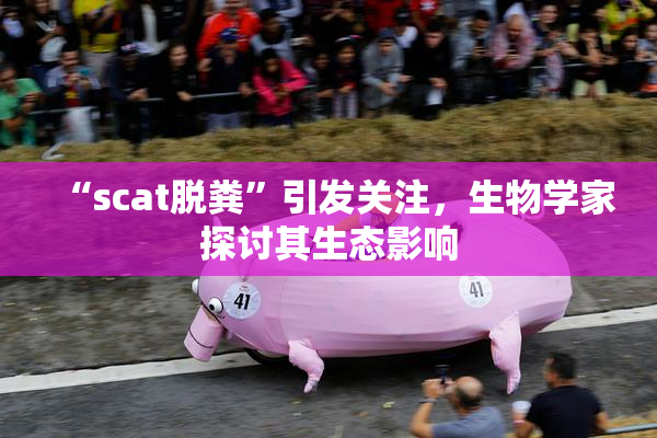 “scat脱粪”引发关注，生物学家探讨其生态影响