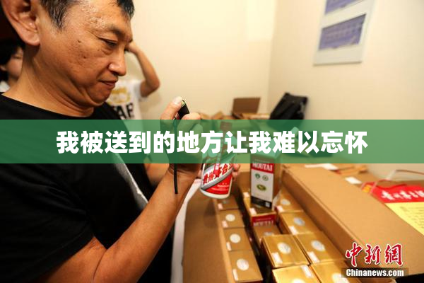 我被送到的地方让我难以忘怀