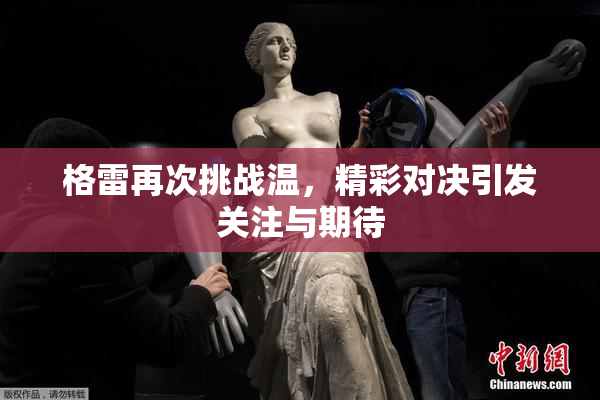 格雷再次挑战温，精彩对决引发关注与期待