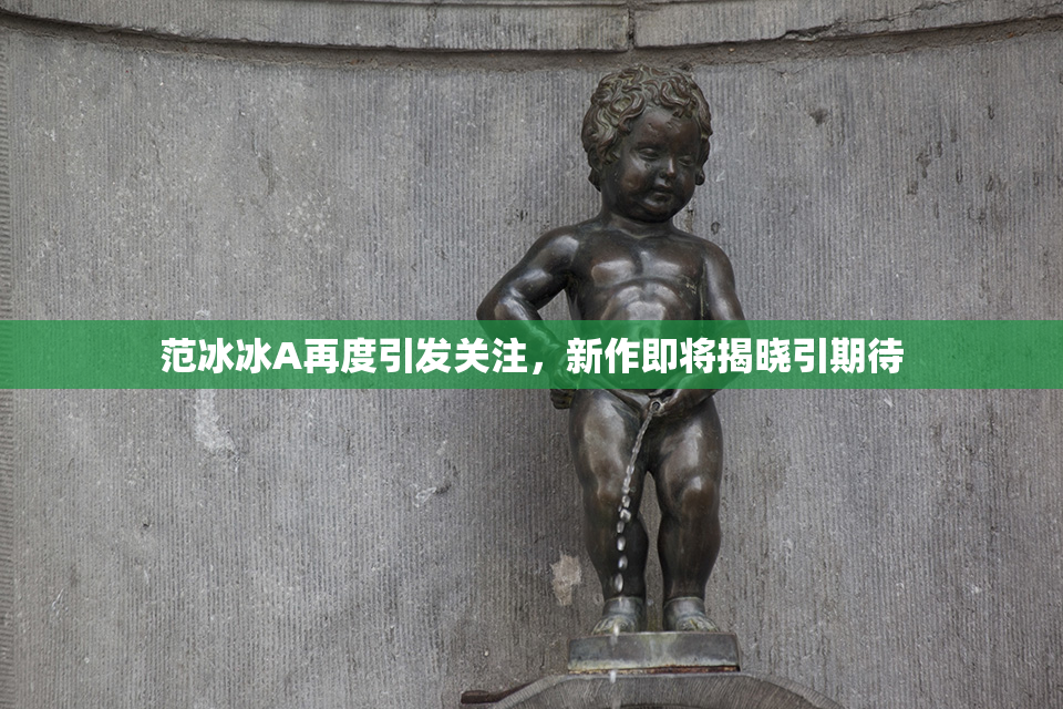 范冰冰A再度引发关注，新作即将揭晓引期待