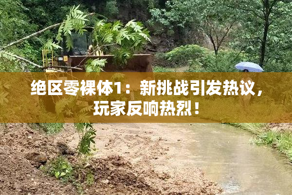 绝区零裸体1：新挑战引发热议，玩家反响热烈！