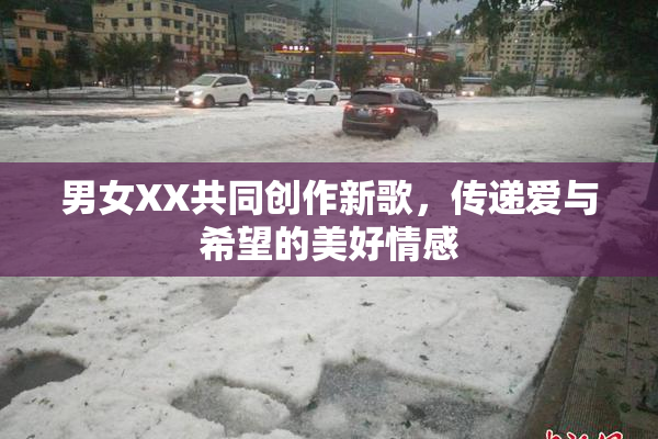 男女XX共同创作新歌，传递爱与希望的美好情感