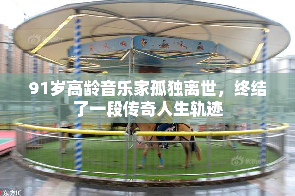 91岁高龄音乐家孤独离世，终结了一段传奇人生轨迹