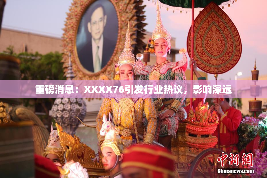 重磅消息：XXXX76引发行业热议，影响深远