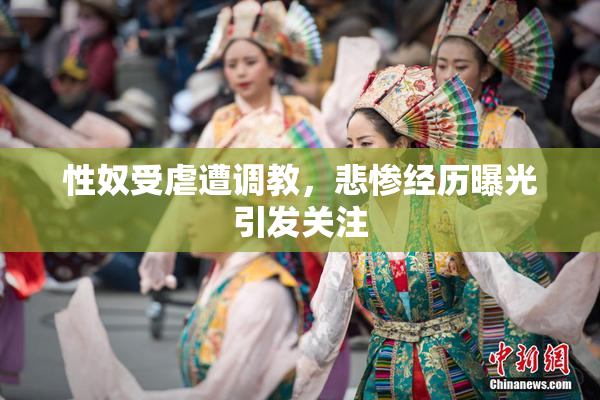 性奴受虐遭调教，悲惨经历曝光引发关注