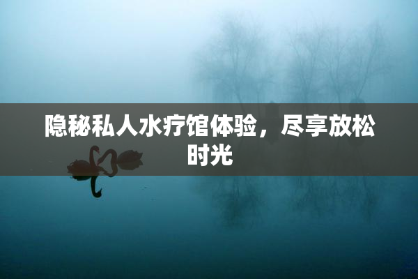 隐秘私人水疗馆体验，尽享放松时光
