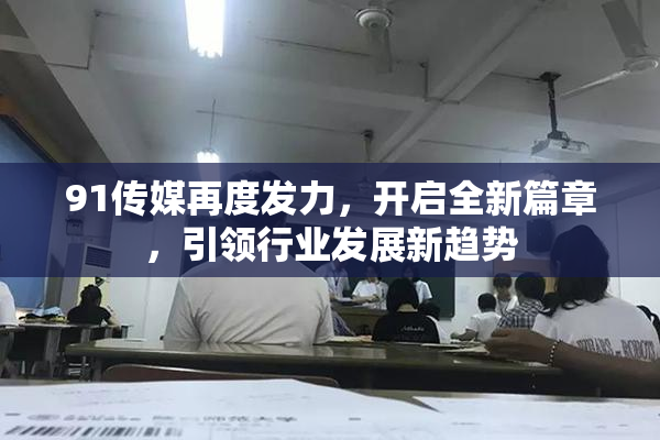 91传媒再度发力，开启全新篇章，引领行业发展新趋势