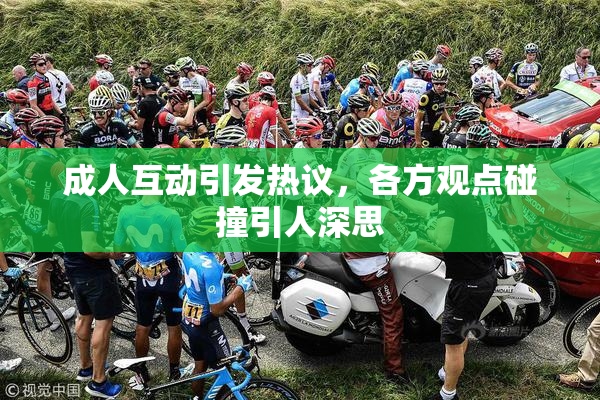 成人互动引发热议，各方观点碰撞引人深思