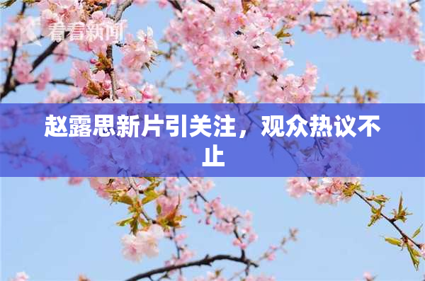 赵露思新片引关注，观众热议不止