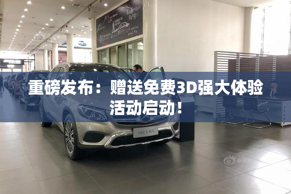 重磅发布：赠送免费3D强大体验活动启动！