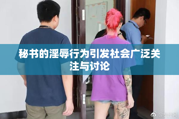 秘书的淫辱行为引发社会广泛关注与讨论