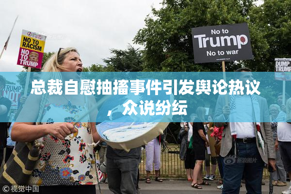总裁自慰抽搐事件引发舆论热议，众说纷纭