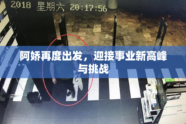 阿娇再度出发，迎接事业新高峰与挑战