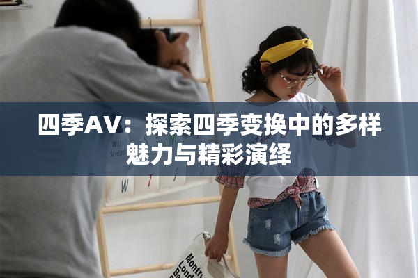 四季AV：探索四季变换中的多样魅力与精彩演绎