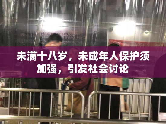 未满十八岁，未成年人保护须加强，引发社会讨论
