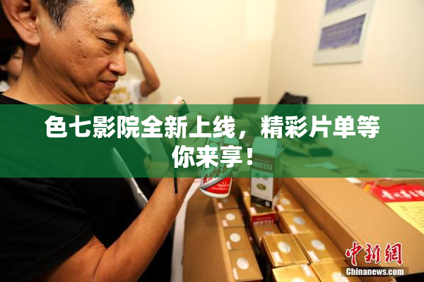 色七影院全新上线，精彩片单等你来享！