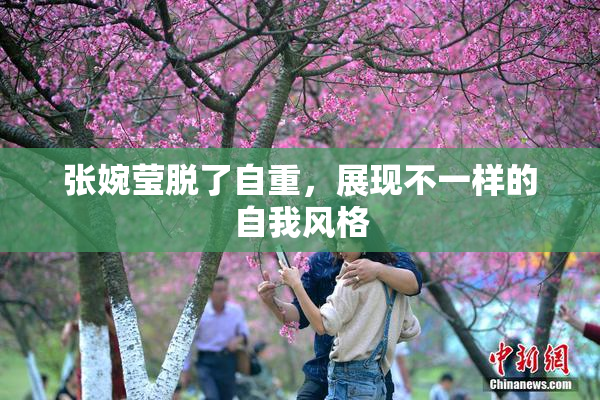 张婉莹脱了自重，展现不一样的自我风格