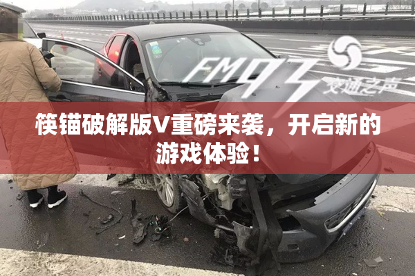 筷锚破解版V重磅来袭，开启新的游戏体验！