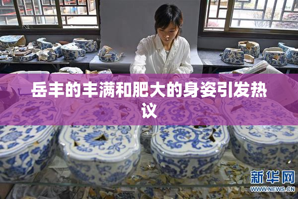 岳丰的丰满和肥大的身姿引发热议