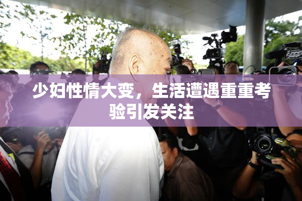 少妇性情大变，生活遭遇重重考验引发关注