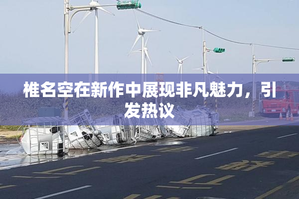 椎名空在新作中展现非凡魅力，引发热议