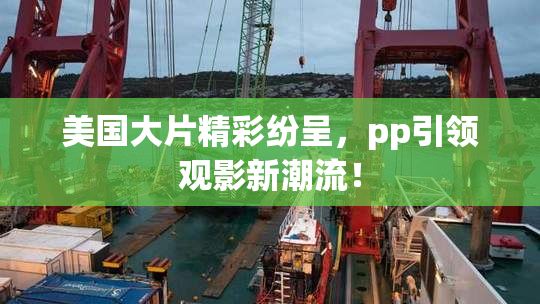 美国大片精彩纷呈，pp引领观影新潮流！