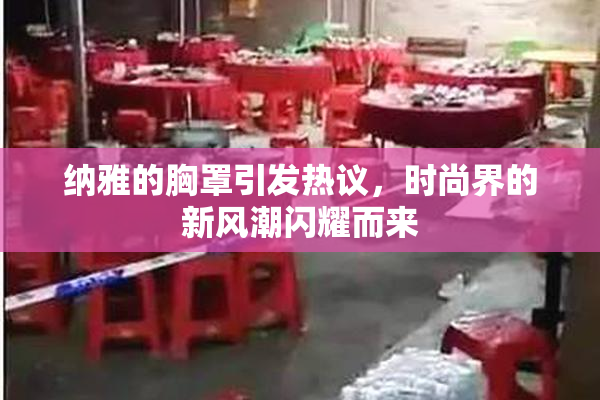 纳雅的胸罩引发热议，时尚界的新风潮闪耀而来